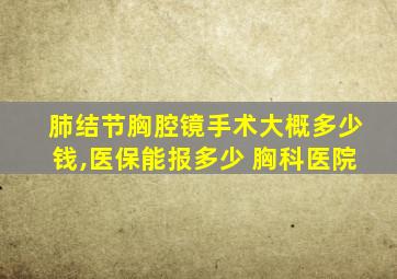 肺结节胸腔镜手术大概多少钱,医保能报多少 胸科医院